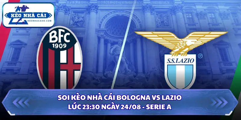 Soi Kèo Nhà Cái Bologna vs Lazio Lúc 23:30 Ngày 24/08 - Serie A 2 Soi kèo nhà cái Bologna vs Lazio